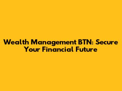 Wealth Management BTN: Secure Your Financial Future