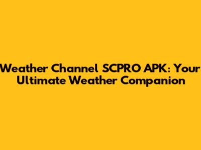 Weather Channel SCPRO APK: Your Ultimate Weather Companion