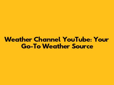 Weather Channel YouTube: Your Go-To Weather Source