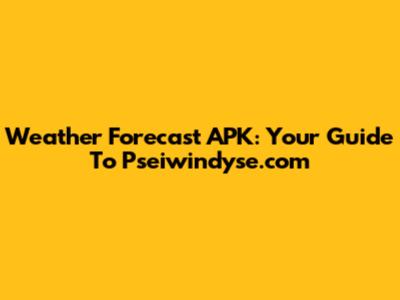 Weather Forecast APK: Your Guide To Pseiwindyse.com