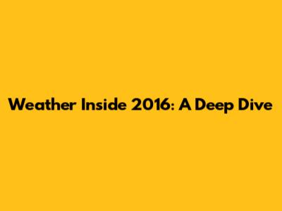 Weather Inside 2016: A Deep Dive