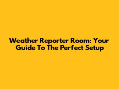Weather Reporter Room: Your Guide To The Perfect Setup