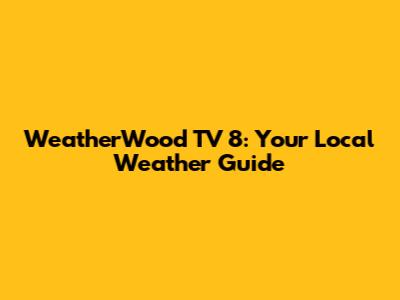 WeatherWood TV 8: Your Local Weather Guide