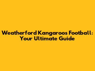 Weatherford Kangaroos Football: Your Ultimate Guide
