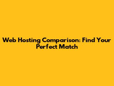 Web Hosting Comparison: Find Your Perfect Match
