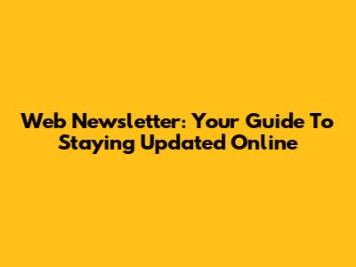 Web Newsletter: Your Guide To Staying Updated Online