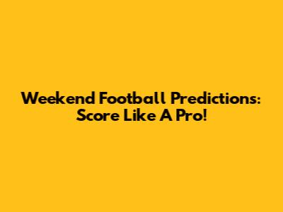 Weekend Football Predictions: Score Like A Pro!