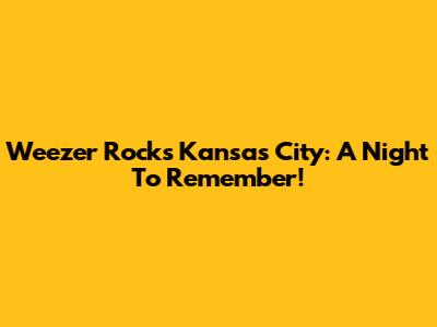 Weezer Rocks Kansas City: A Night To Remember!