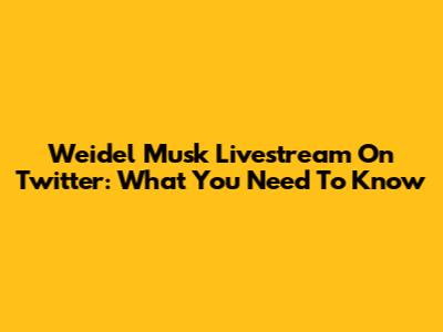 Weidel Musk Livestream On Twitter: What You Need To Know
