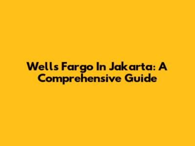 Wells Fargo In Jakarta: A Comprehensive Guide