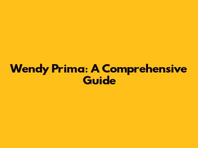Wendy Prima: A Comprehensive Guide