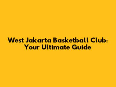 West Jakarta Basketball Club: Your Ultimate Guide