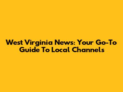 West Virginia News: Your Go-To Guide To Local Channels