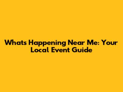 What's Happening Near Me: Your Local Event Guide