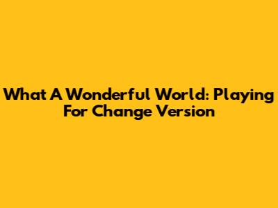 What A Wonderful World: Playing For Change Version