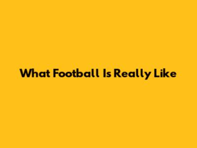 What Football Is Really Like