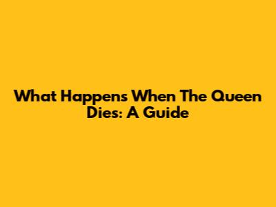 What Happens When The Queen Dies: A Guide