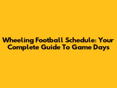 Wheeling Football Schedule: Your Complete Guide To Game Days