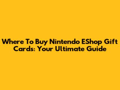 Where To Buy Nintendo EShop Gift Cards: Your Ultimate Guide