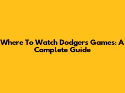 Where To Watch Dodgers Games: A Complete Guide