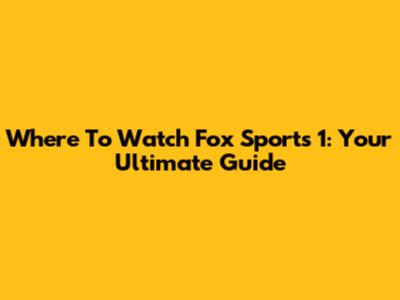Where To Watch Fox Sports 1: Your Ultimate Guide