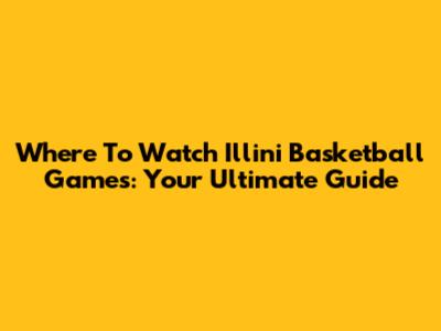Where To Watch Illini Basketball Games: Your Ultimate Guide