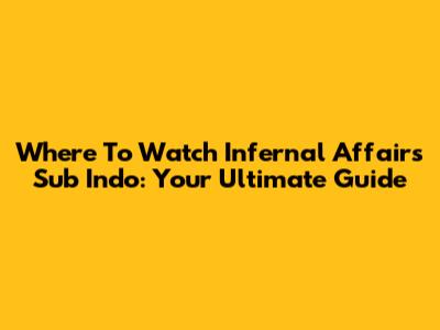Where To Watch Infernal Affairs Sub Indo: Your Ultimate Guide