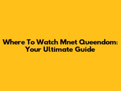 Where To Watch Mnet Queendom: Your Ultimate Guide