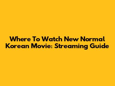 Where To Watch New Normal Korean Movie: Streaming Guide