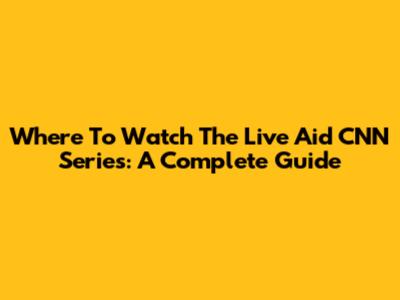 Where To Watch The Live Aid CNN Series: A Complete Guide