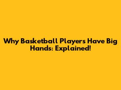 Why Basketball Players Have Big Hands: Explained!