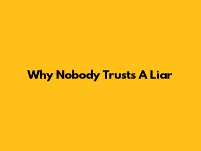 Why Nobody Trusts A Liar