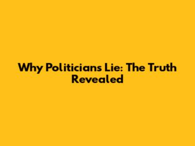 Why Politicians Lie: The Truth Revealed