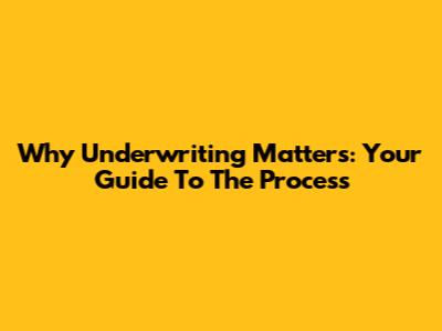 Why Underwriting Matters: Your Guide To The Process