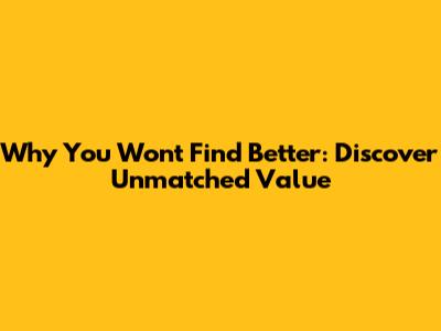 Why You Won't Find Better: Discover Unmatched Value