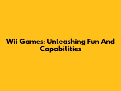 Wii Games: Unleashing Fun And Capabilities