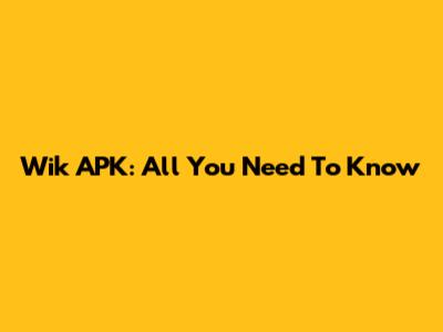 Wik APK: All You Need To Know