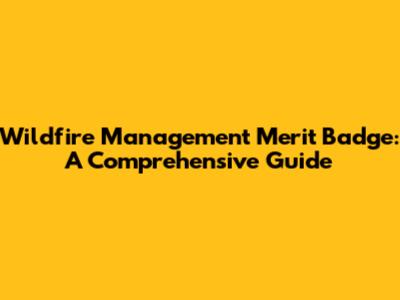 Wildfire Management Merit Badge: A Comprehensive Guide