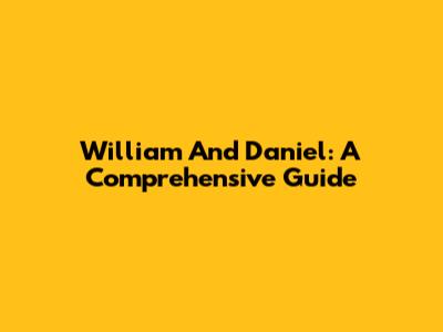 William And Daniel: A Comprehensive Guide