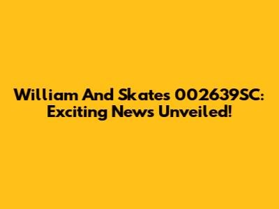 William And Skates 002639SC: Exciting News Unveiled!