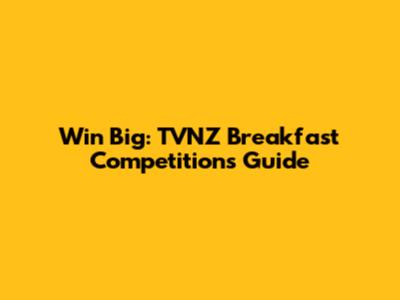 Win Big: TVNZ Breakfast Competitions Guide