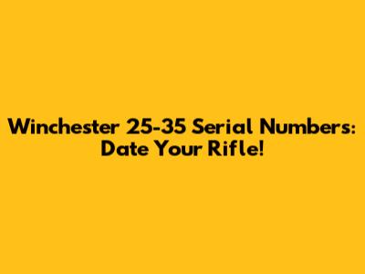 Winchester 25-35 Serial Numbers: Date Your Rifle!