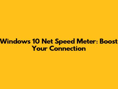 Windows 10 Net Speed Meter: Boost Your Connection