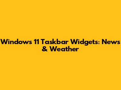 Windows 11 Taskbar Widgets: News & Weather