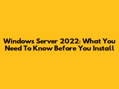 Windows Server 2022: What You Need To Know Before You Install
