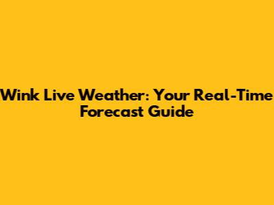 Wink Live Weather: Your Real-Time Forecast Guide