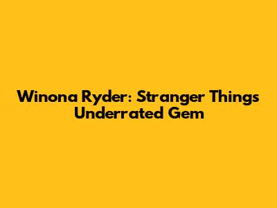 Winona Ryder: Stranger Things' Underrated Gem