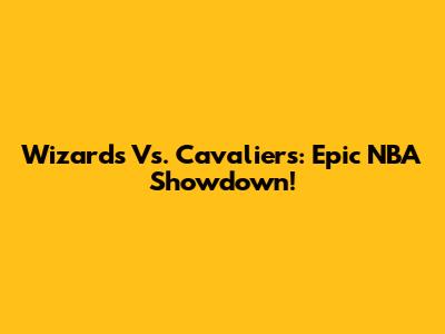 Wizards Vs. Cavaliers: Epic NBA Showdown!