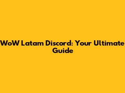 WoW Latam Discord: Your Ultimate Guide