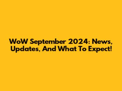 WoW September 2024: News, Updates, And What To Expect!